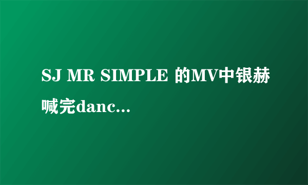 SJ MR SIMPLE 的MV中银赫喊完dance后跳舞的是谁