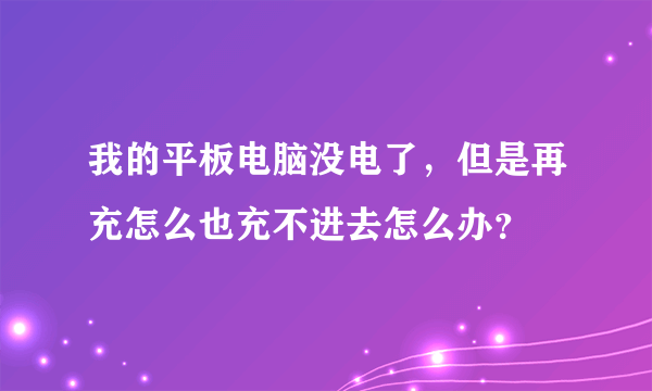 我的平板电脑没电了，但是再充怎么也充不进去怎么办？