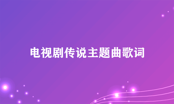 电视剧传说主题曲歌词