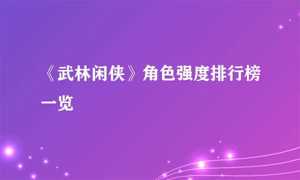 《武林闲侠》角色强度排行榜一览