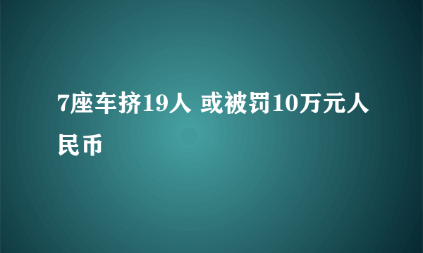 7座车挤19人 或被罚10万元人民币