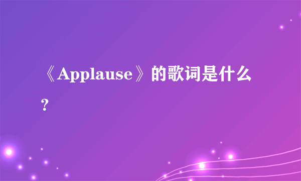 《Applause》的歌词是什么？