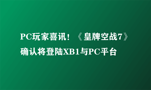 PC玩家喜讯！《皇牌空战7》确认将登陆XB1与PC平台