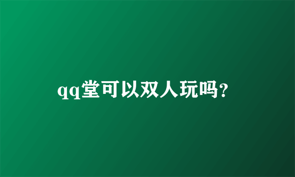 qq堂可以双人玩吗？