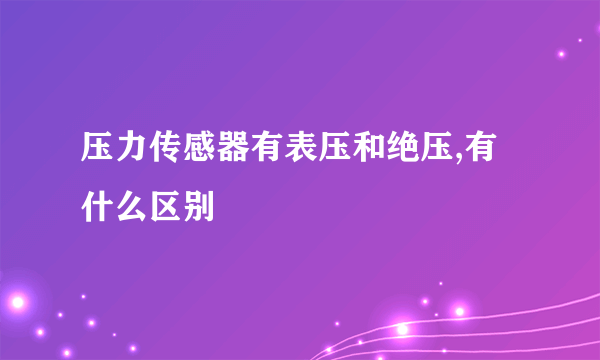 压力传感器有表压和绝压,有什么区别