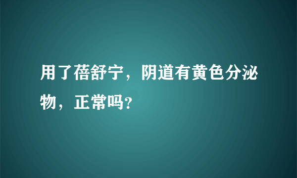 用了蓓舒宁，阴道有黄色分泌物，正常吗？