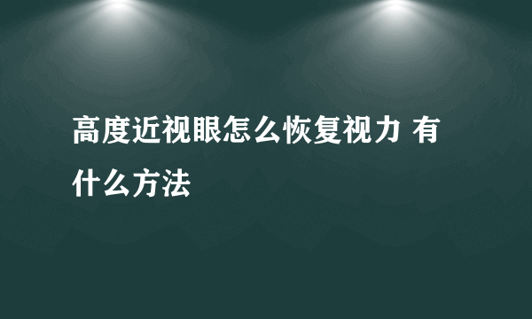 高度近视眼怎么恢复视力 有什么方法