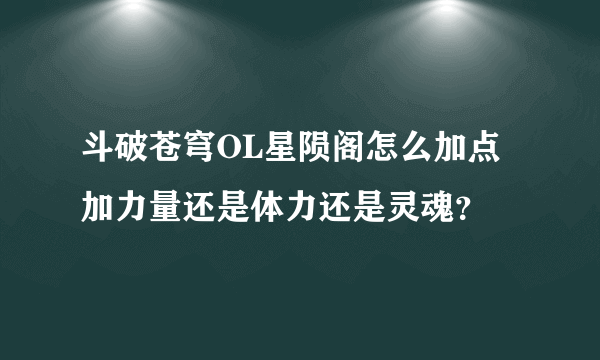 斗破苍穹OL星陨阁怎么加点加力量还是体力还是灵魂？