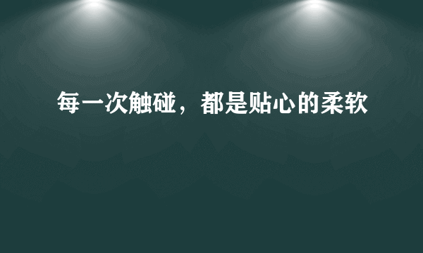 每一次触碰，都是贴心的柔软