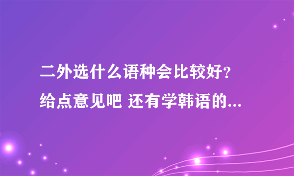 二外选什么语种会比较好？ 给点意见吧 还有学韩语的前景怎么样？