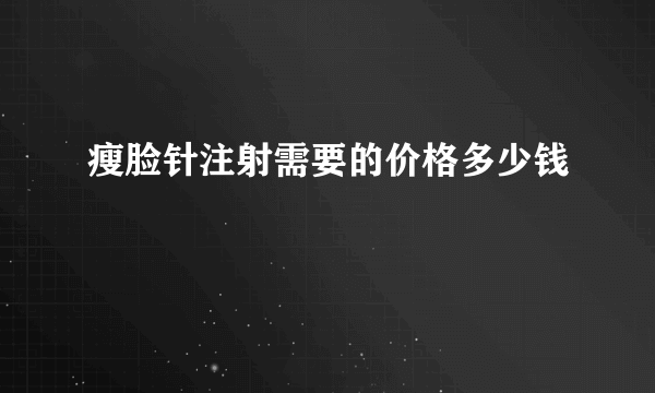 瘦脸针注射需要的价格多少钱