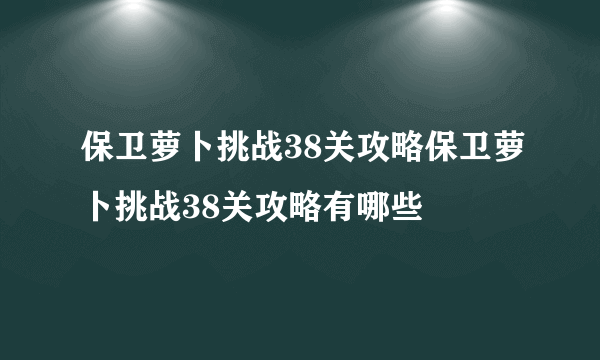 保卫萝卜挑战38关攻略保卫萝卜挑战38关攻略有哪些