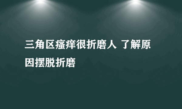 三角区瘙痒很折磨人 了解原因摆脱折磨