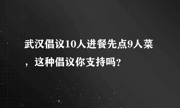 武汉倡议10人进餐先点9人菜，这种倡议你支持吗？