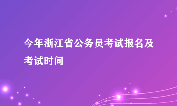 今年浙江省公务员考试报名及考试时间