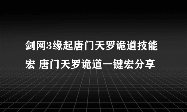 剑网3缘起唐门天罗诡道技能宏 唐门天罗诡道一键宏分享