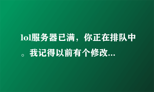 lol服务器已满，你正在排队中。我记得以前有个修改internet选项和安全的方法，具体是怎样的？