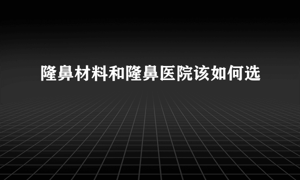 隆鼻材料和隆鼻医院该如何选