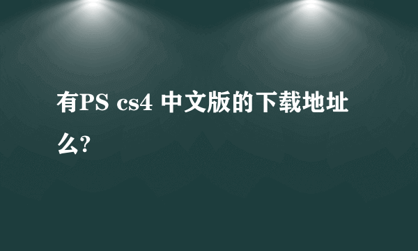 有PS cs4 中文版的下载地址么?