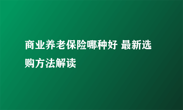 商业养老保险哪种好 最新选购方法解读