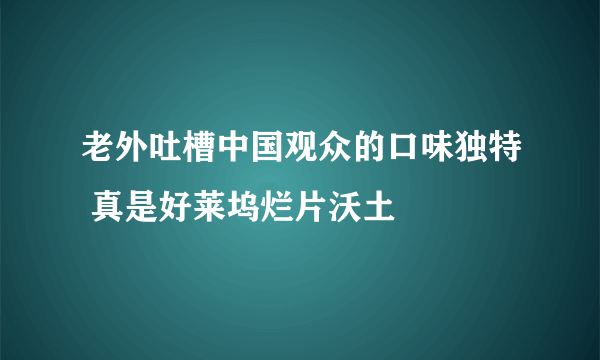 老外吐槽中国观众的口味独特 真是好莱坞烂片沃土