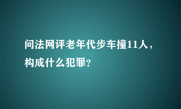 问法网评老年代步车撞11人，构成什么犯罪？