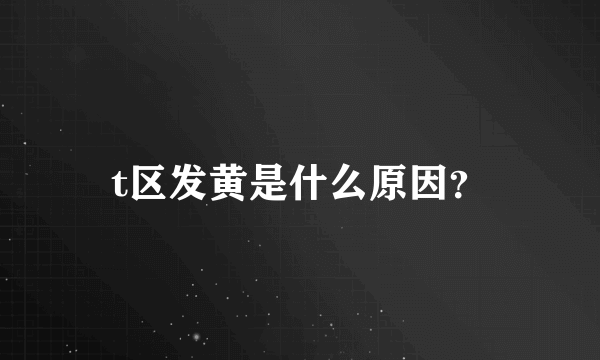 t区发黄是什么原因？