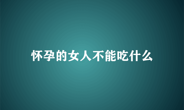 怀孕的女人不能吃什么