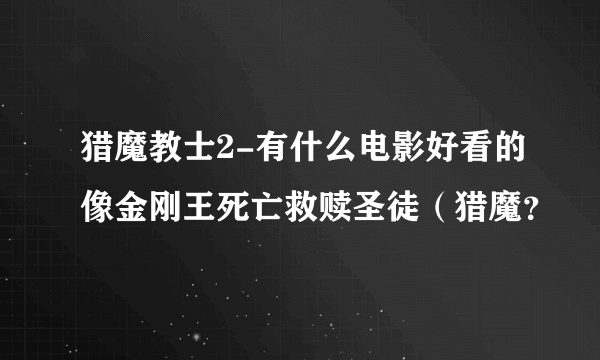 猎魔教士2-有什么电影好看的像金刚王死亡救赎圣徒（猎魔？