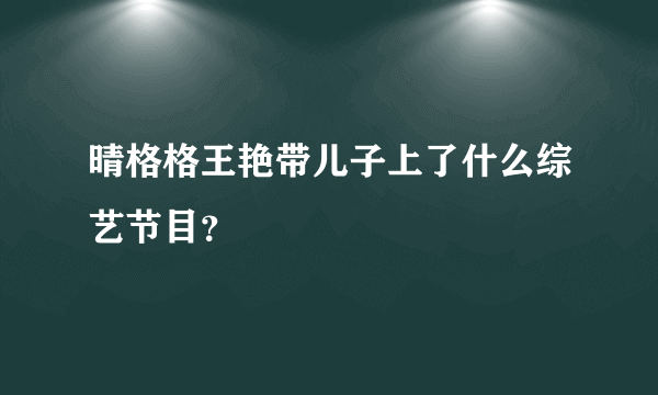 晴格格王艳带儿子上了什么综艺节目？