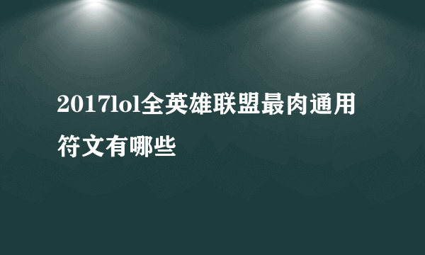 2017lol全英雄联盟最肉通用符文有哪些