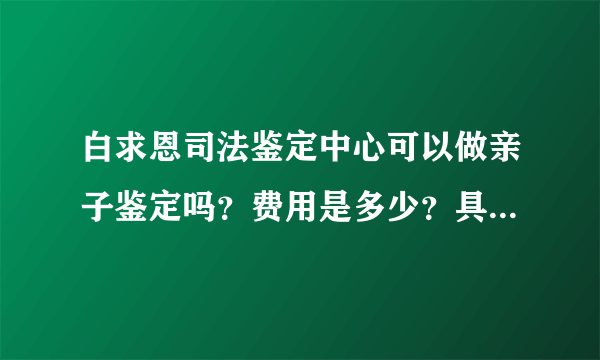 白求恩司法鉴定中心可以做亲子鉴定吗？费用是多少？具体在郑州那个位置？