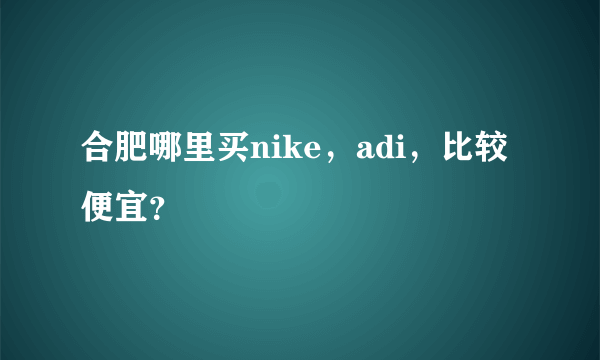 合肥哪里买nike，adi，比较便宜？