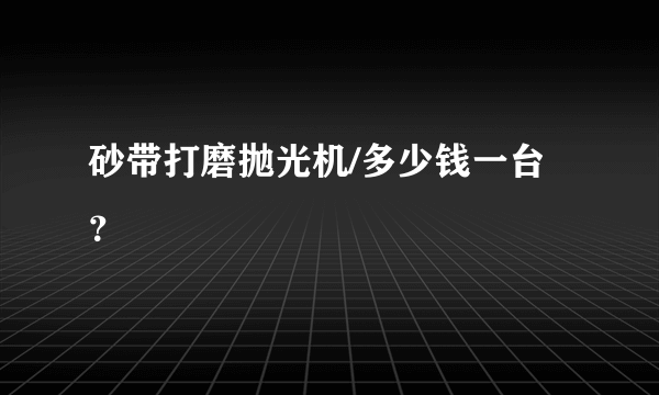 砂带打磨抛光机/多少钱一台？