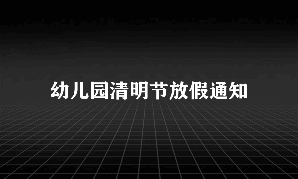 幼儿园清明节放假通知