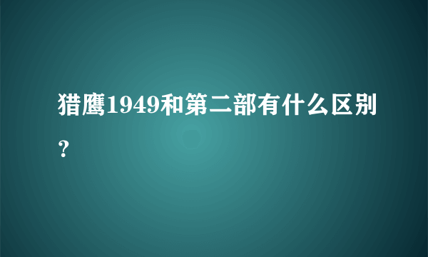 猎鹰1949和第二部有什么区别？