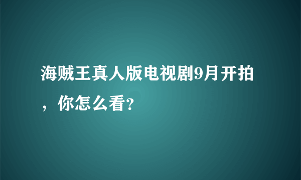 海贼王真人版电视剧9月开拍，你怎么看？