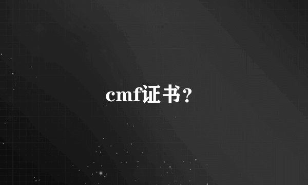 cmf证书？