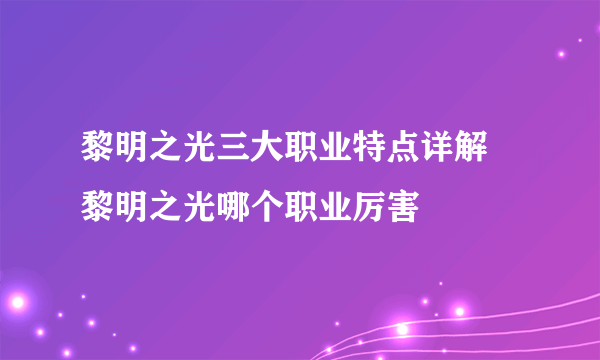 黎明之光三大职业特点详解 黎明之光哪个职业厉害