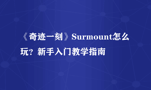 《奇迹一刻》Surmount怎么玩？新手入门教学指南