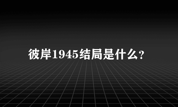 彼岸1945结局是什么？