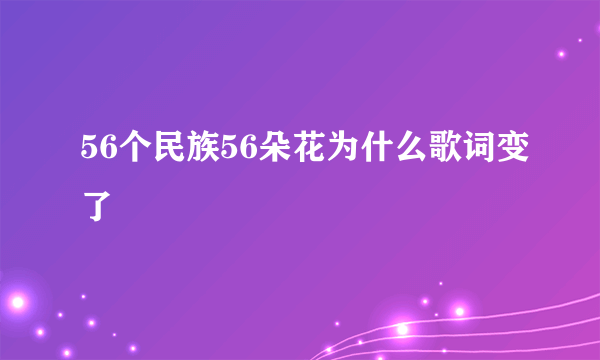 56个民族56朵花为什么歌词变了