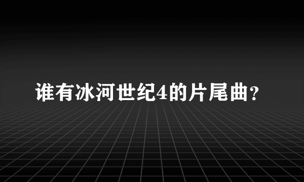 谁有冰河世纪4的片尾曲？