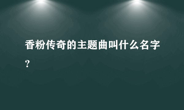 香粉传奇的主题曲叫什么名字？