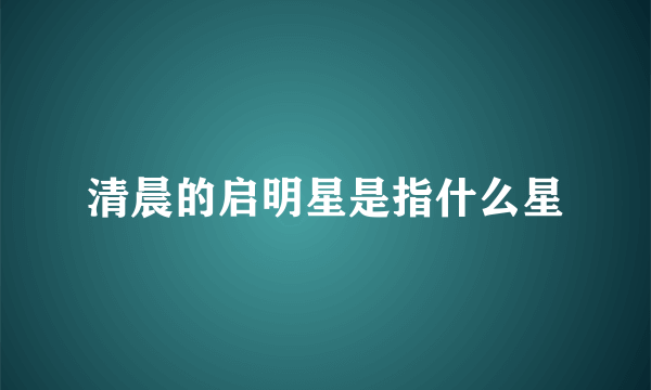 清晨的启明星是指什么星