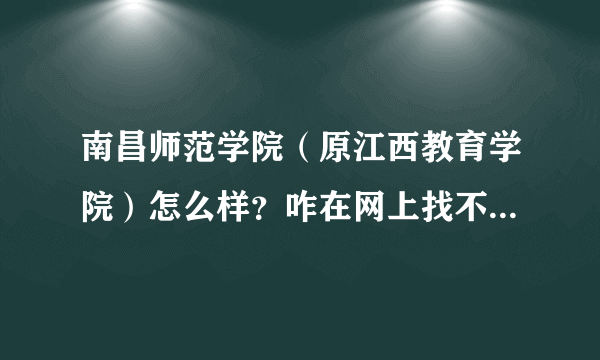 南昌师范学院（原江西教育学院）怎么样？咋在网上找不到信息，有亲戚想报考，没底，求指教。