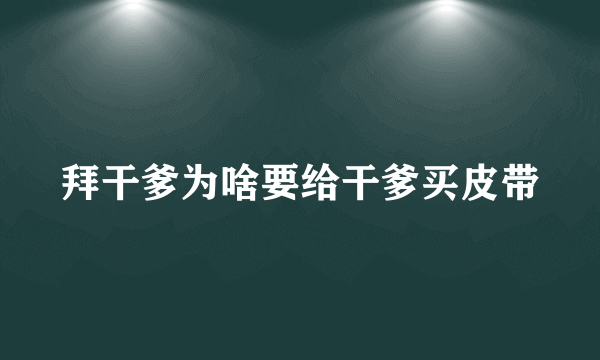 拜干爹为啥要给干爹买皮带