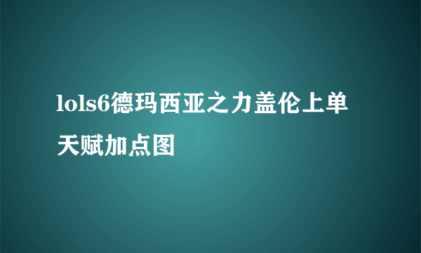 lols6德玛西亚之力盖伦上单天赋加点图