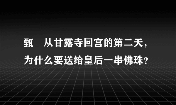 甄嬛从甘露寺回宫的第二天，为什么要送给皇后一串佛珠？