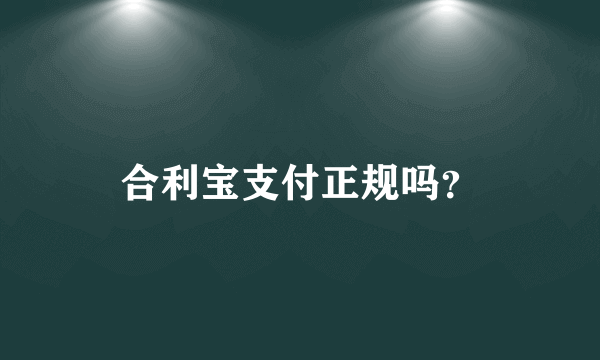 合利宝支付正规吗？